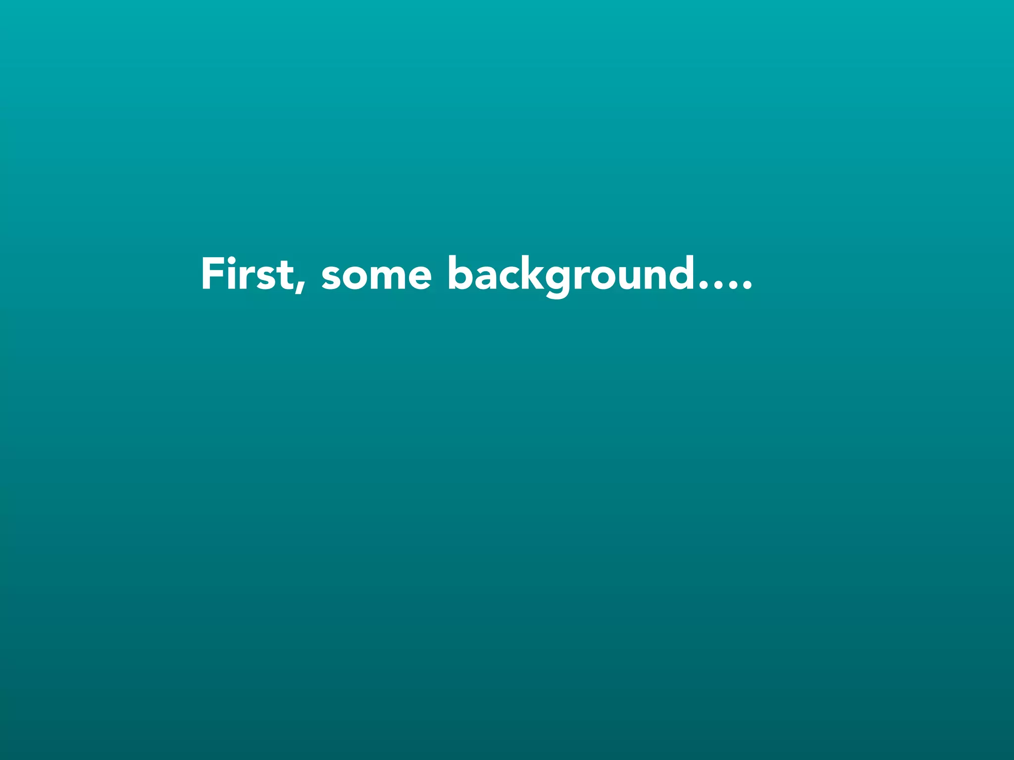 First, some background….
 