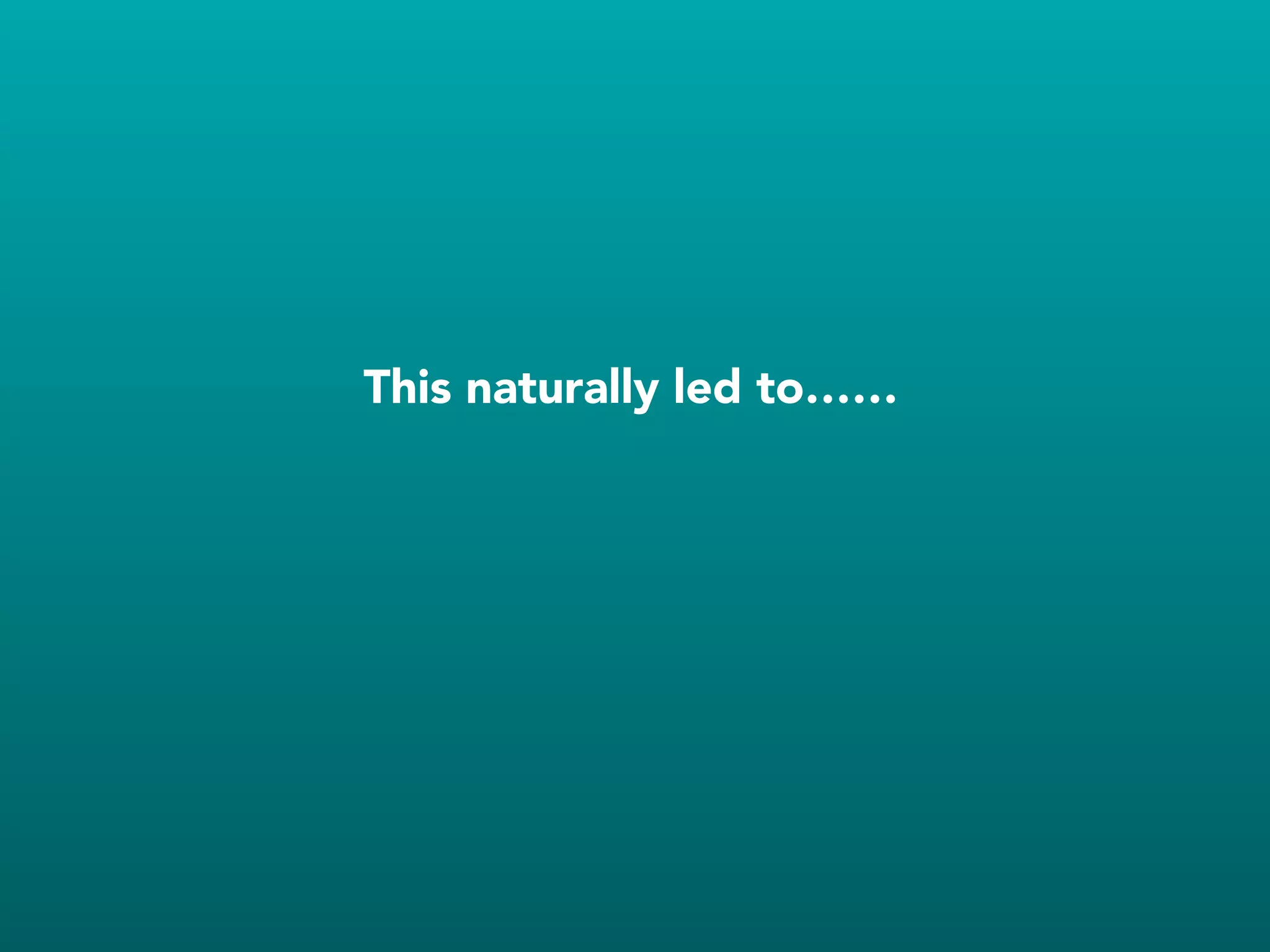 This naturally led to……
 