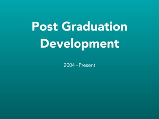 Post Graduation
Development
2004 - Present
 