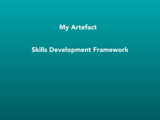 My Artefact
Skills Development Framework
 