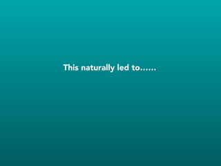 This naturally led to……
 