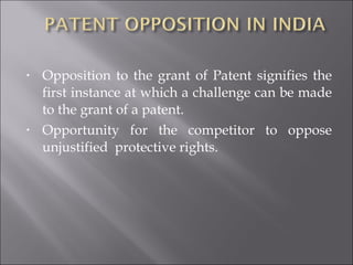 Opposition to the grant of Patent signifies the first instance at which a challenge can be made to the grant of a patent. Opportunity for the competitor to oppose unjustified  protective rights.  