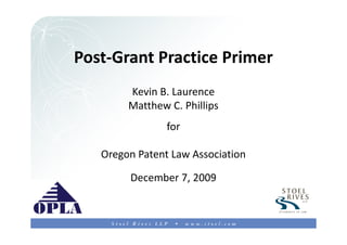 1



Post-Grant Practice Primer
        Kevin B. Laurence
        Matthew C. Phillips
                for

   Oregon Patent Law Association

        December 7, 2009
 
