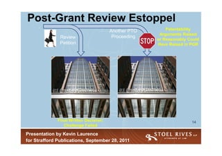 Post-Grant Review Estoppel
Post-
                                        Another PTO       Patentability
                                                       Arguments Raised
               Review                    Proceeding
                                                      or Reasonably Could
               Petition                               Have Raised in PGR




              Final Written Decision:                                14
                 Challenge Failed

Presentation by Kevin Laurence
for Strafford Publications, September 28, 2011
 
