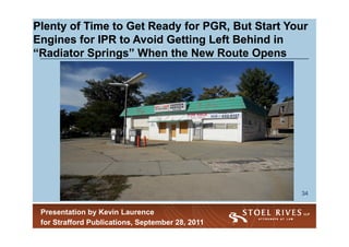 Plenty of Time to Get Ready for PGR, But Start Your
Engines for IPR to Avoid Getting Left Behind in
“Radiator Springs” When the New Route Opens




                                                  34


 Presentation by Kevin Laurence
 for Strafford Publications, September 28, 2011
 