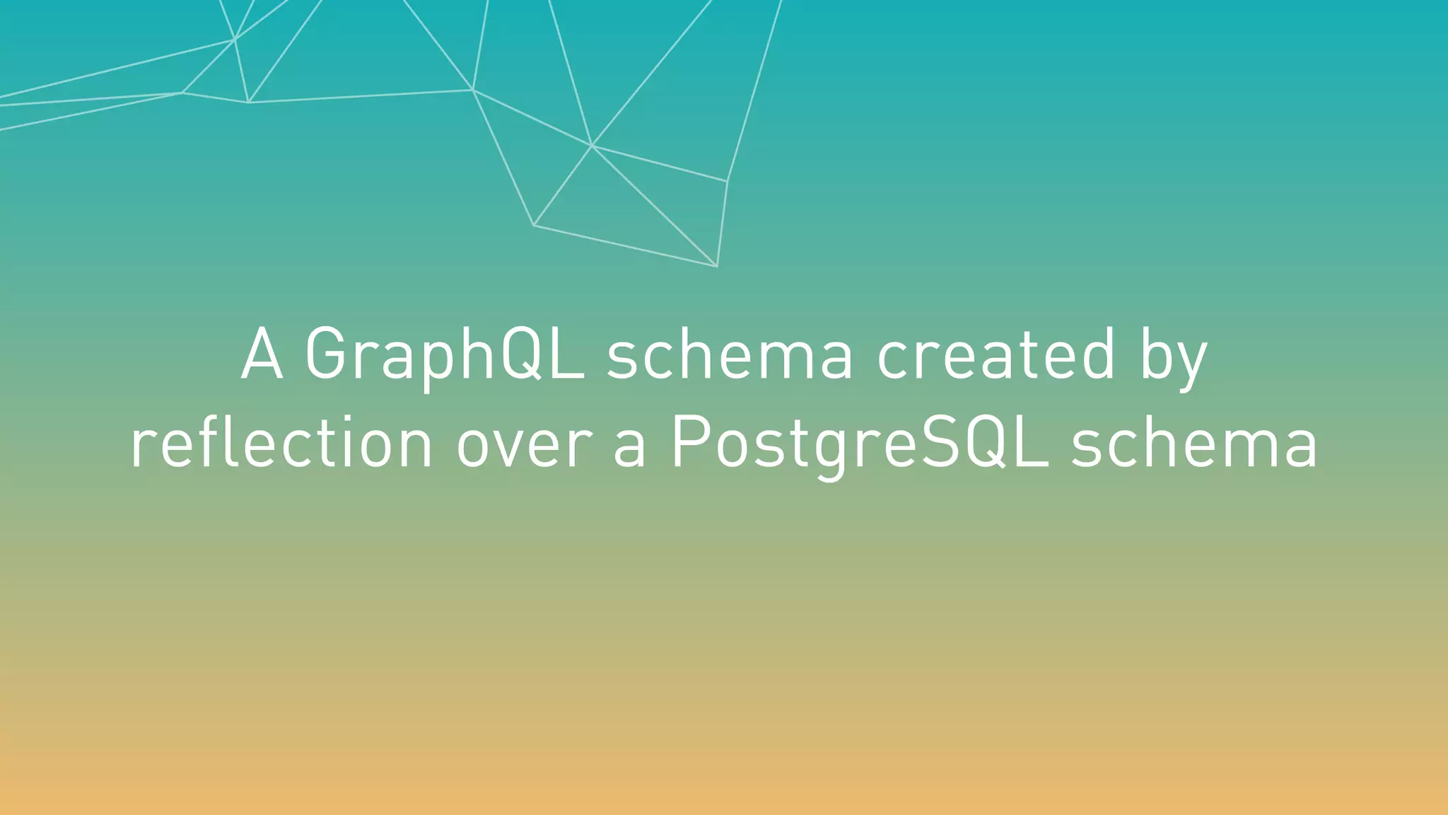 A GraphQL schema created by
reflection over a PostgreSQL schema
 