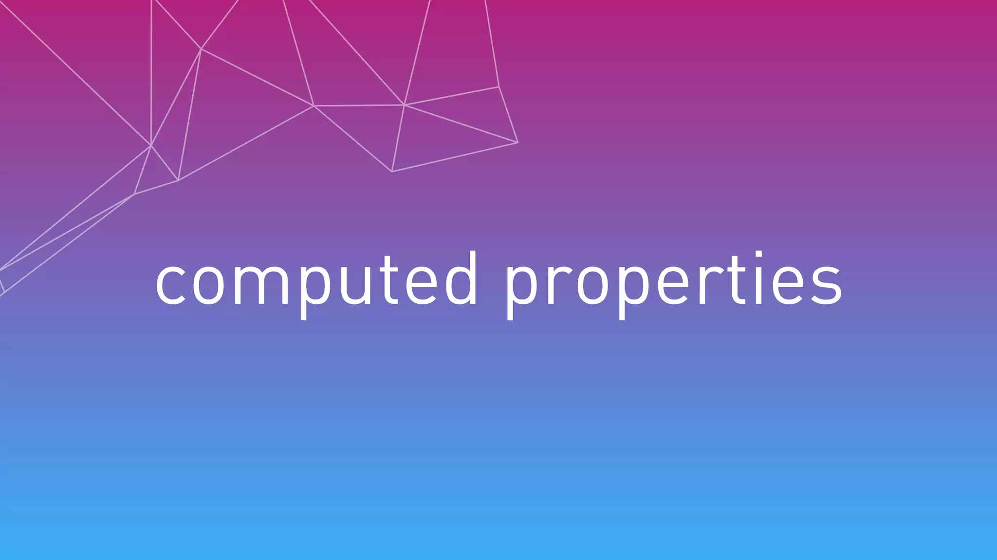 computed properties
 