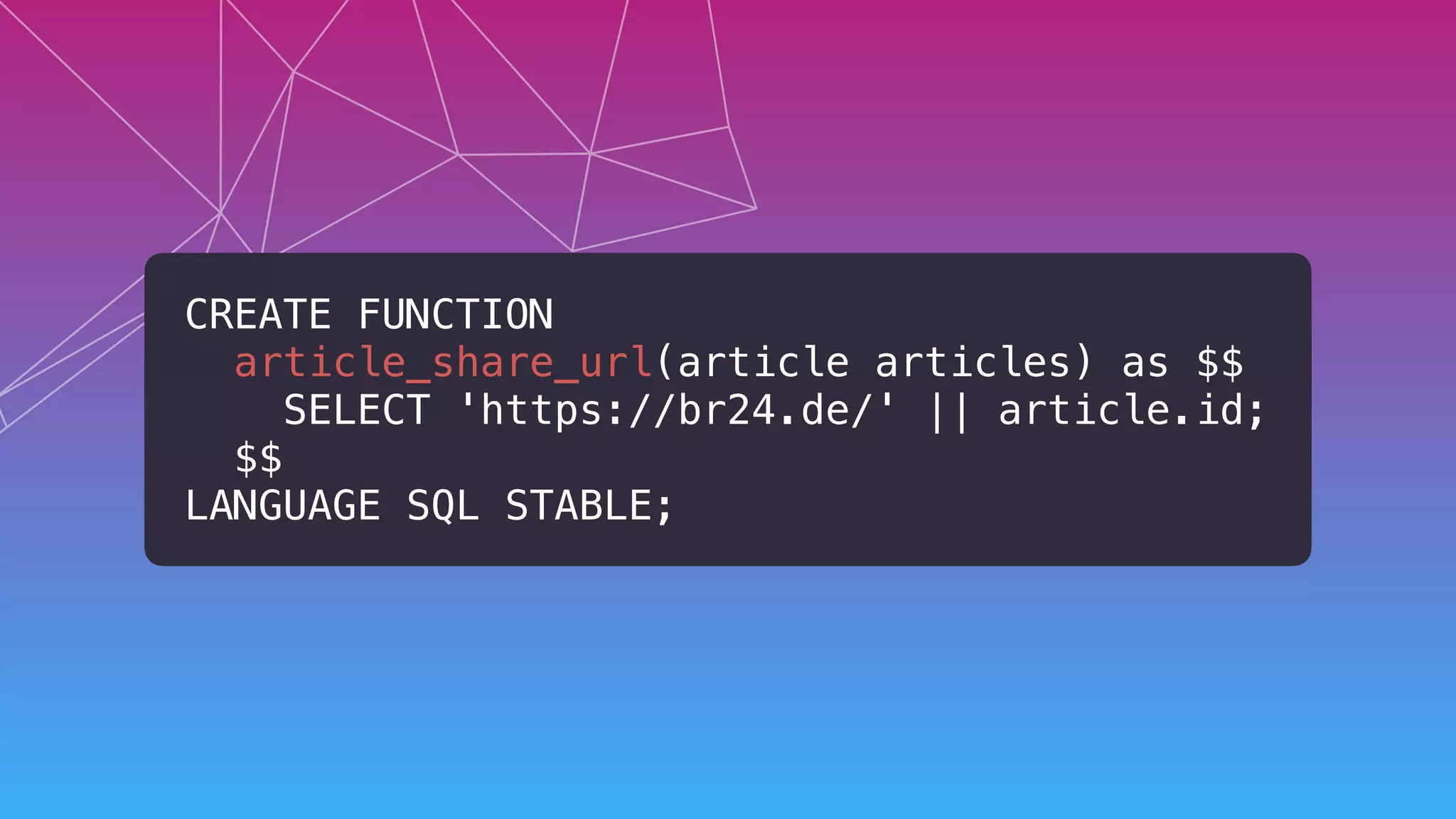 CREATE FUNCTION  
article_share_url(article articles) as $$ 
SELECT 'https://br24.de/' || article.id; 
$$ 
LANGUAGE SQL STABLE;
 