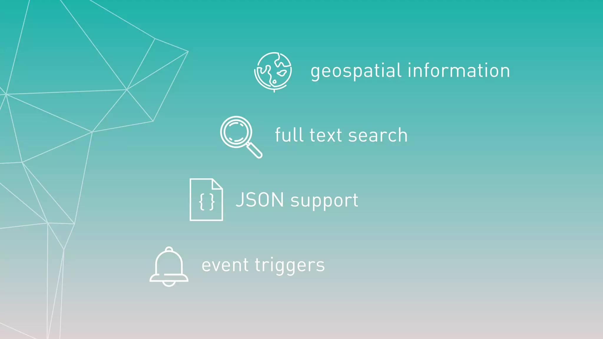 JSON support
event triggers
full text search
geospatial information
 