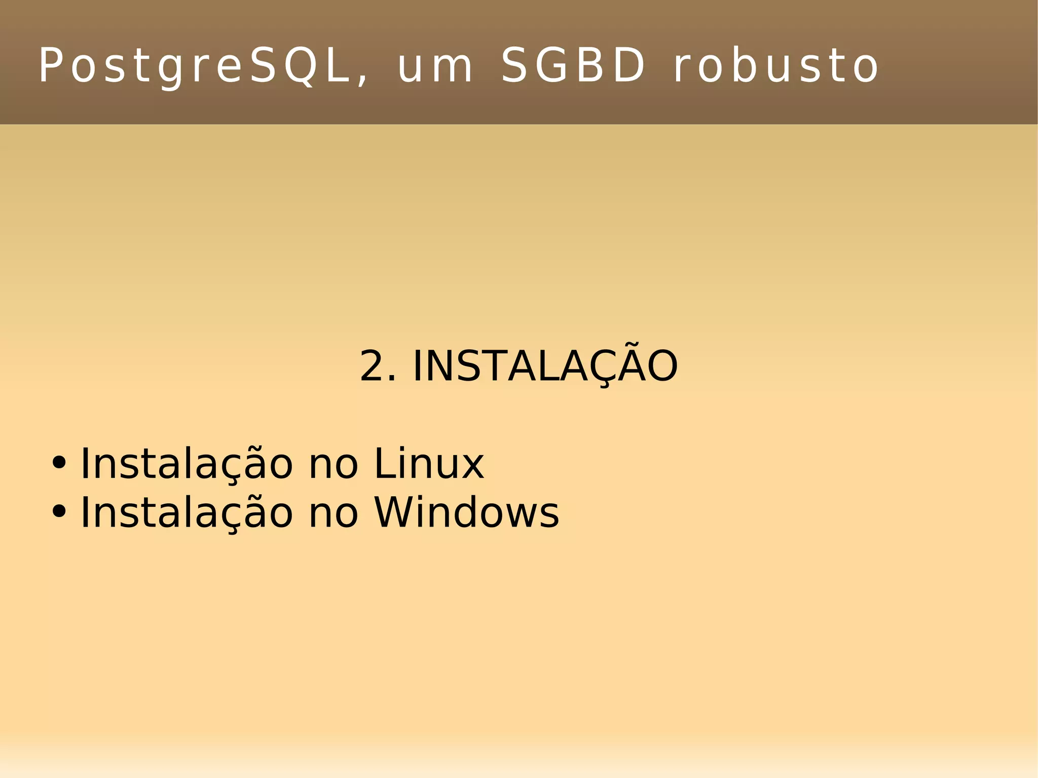PostgreSQL, um SGBD robusto 2. INSTALAÇÃO Instalação no Linux Instalação no Windows 