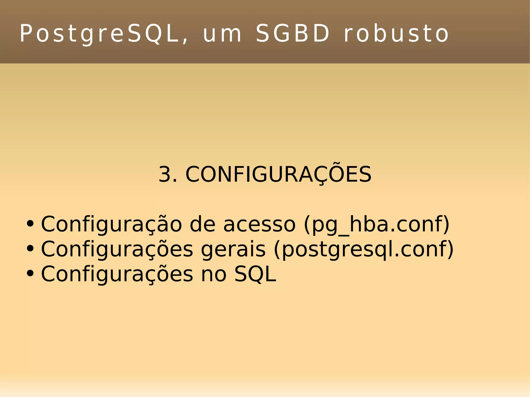 PostgreSQL, um SGBD robusto 3. CONFIGURAÇÕES Configuração de acesso (pg_hba.conf) Configurações gerais (postgresql.conf) Configurações no SQL 
