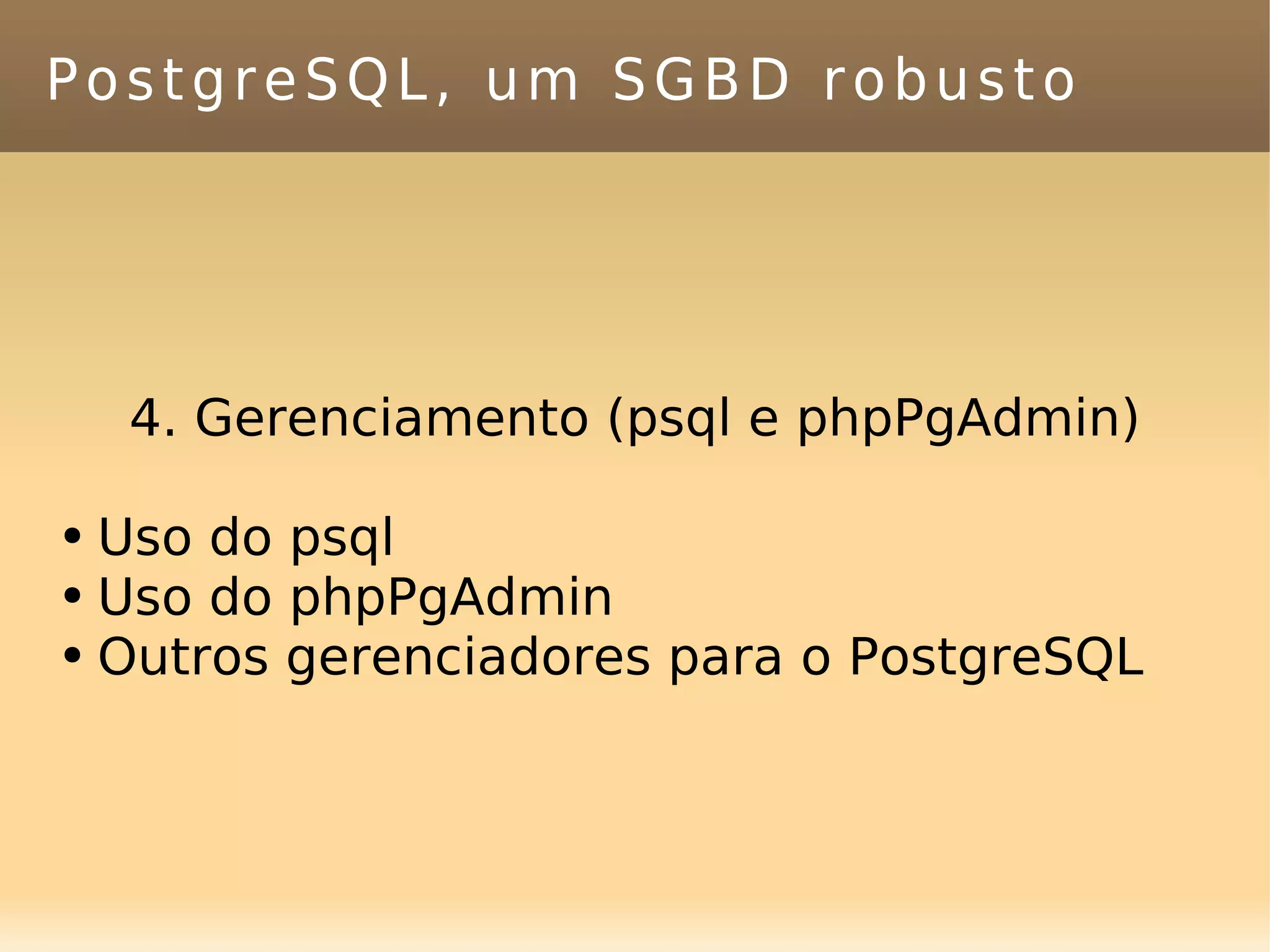 PostgreSQL, um SGBD robusto 4. Gerenciamento (psql e phpPgAdmin) Uso do psql Uso do phpPgAdmin Outros gerenciadores para o PostgreSQL 