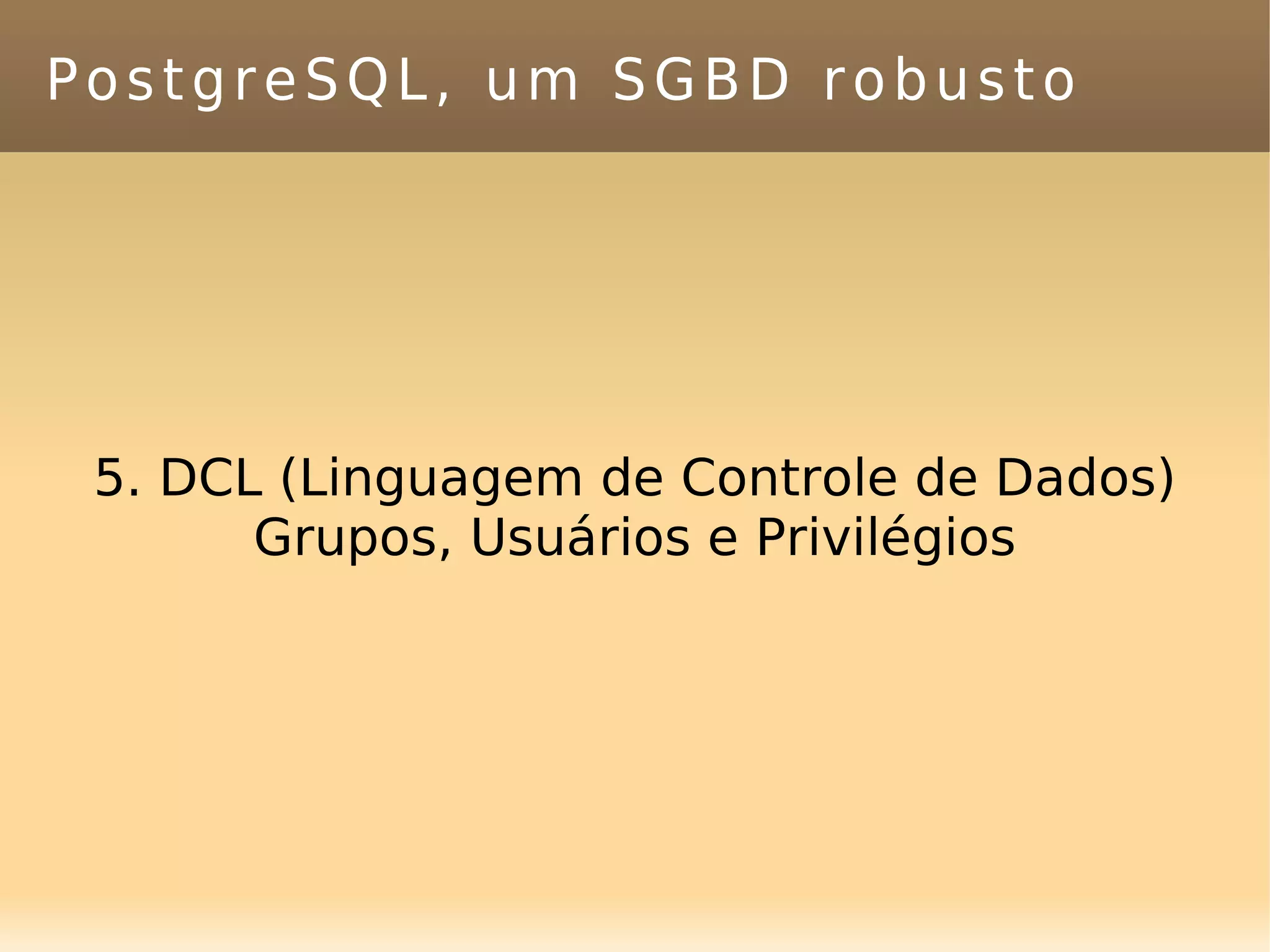 PostgreSQL, um SGBD robusto 5. DCL (Linguagem de Controle de Dados) Grupos, Usuários e Privilégios 