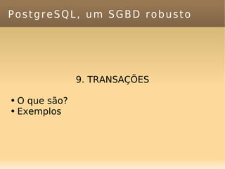 PostgreSQL, um SGBD robusto 9. TRANSAÇÕES O que são? Exemplos 