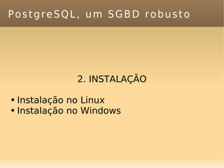 PostgreSQL, um SGBD robusto 2. INSTALAÇÃO Instalação no Linux Instalação no Windows 