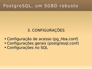 PostgreSQL, um SGBD robusto 3. CONFIGURAÇÕES Configuração de acesso (pg_hba.conf) Configurações gerais (postgresql.conf) Configurações no SQL 