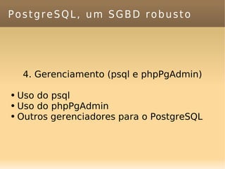 PostgreSQL, um SGBD robusto 4. Gerenciamento (psql e phpPgAdmin) Uso do psql Uso do phpPgAdmin Outros gerenciadores para o PostgreSQL 