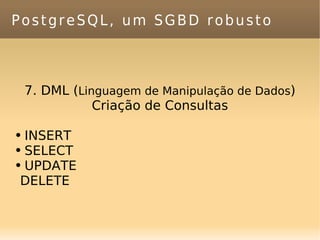 PostgreSQL, um SGBD robusto 7. DML ( Linguagem de Manipulação de Dados ) Criação de Consultas INSERT SELECT UPDATE DELETE 