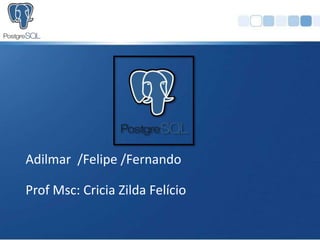 Adilmar /Felipe /Fernando

Prof Msc: Cricia Zilda Felício
 
