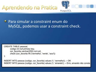 Para simular a constraint enum do
MySQL, podemos usar a constraint check.
 