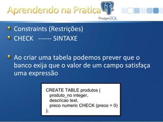 Constraints (Restrições)
CHECK ------ SINTAXE

Ao criar uma tabela podemos prever que o
banco exija que o valor de um campo satisfaça
uma expressão
 