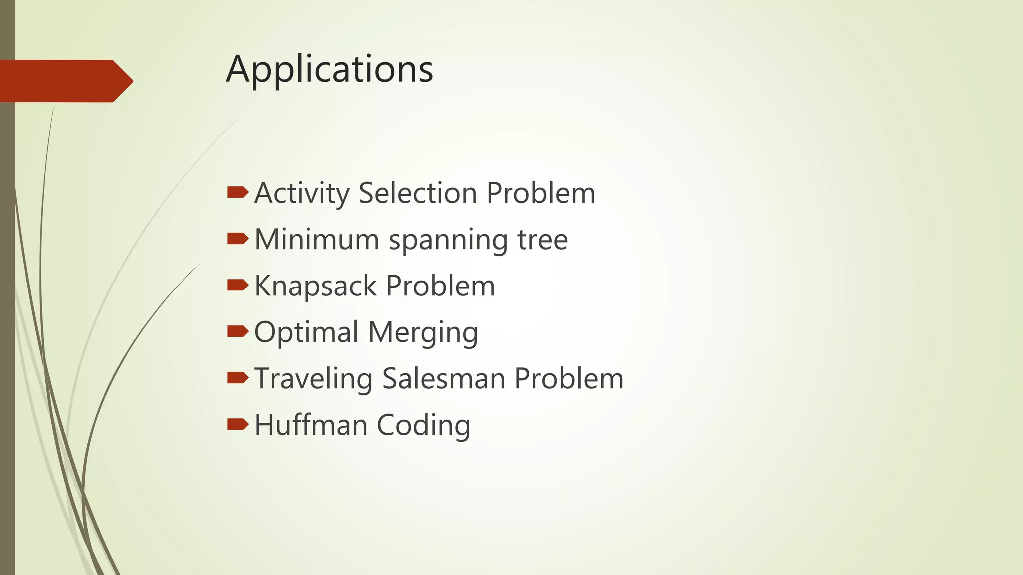Applications
Activity Selection Problem
Minimum spanning tree
Knapsack Problem
Optimal Merging
Traveling Salesman Problem
Huffman Coding
 