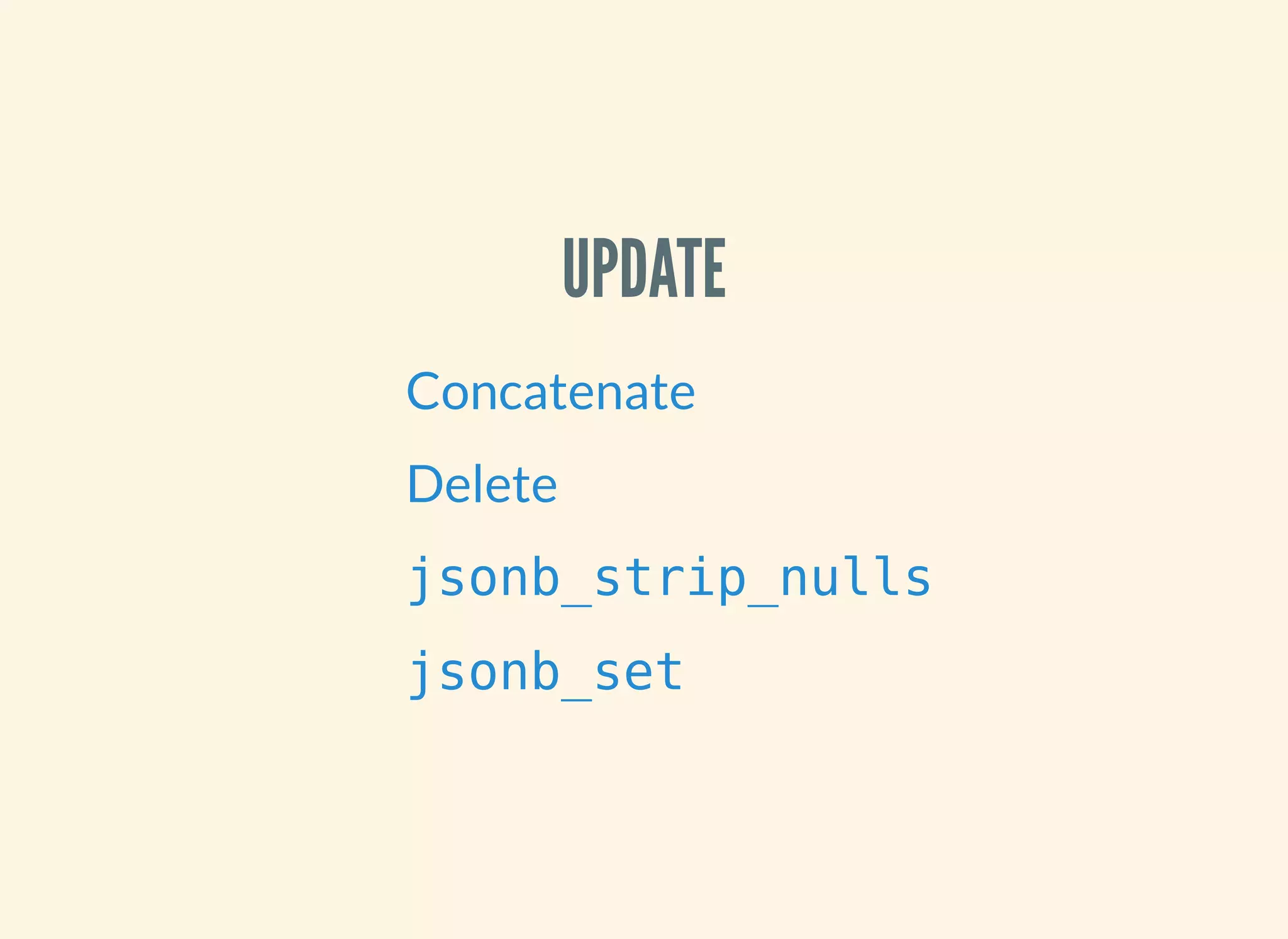 UPDATE
Concatenate
Delete
jsonb_strip_nulls
jsonb_set
 