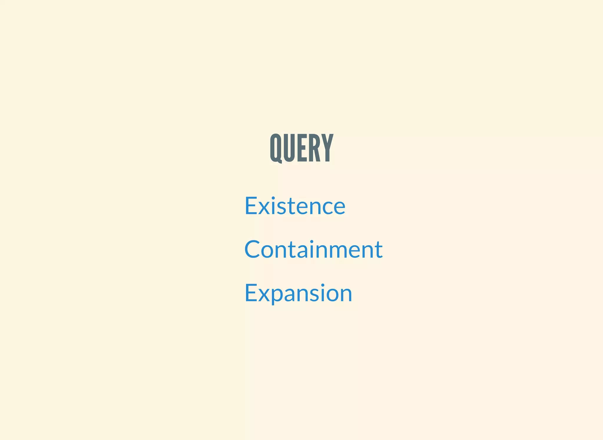 QUERY
Existence
Containment
Expansion
 