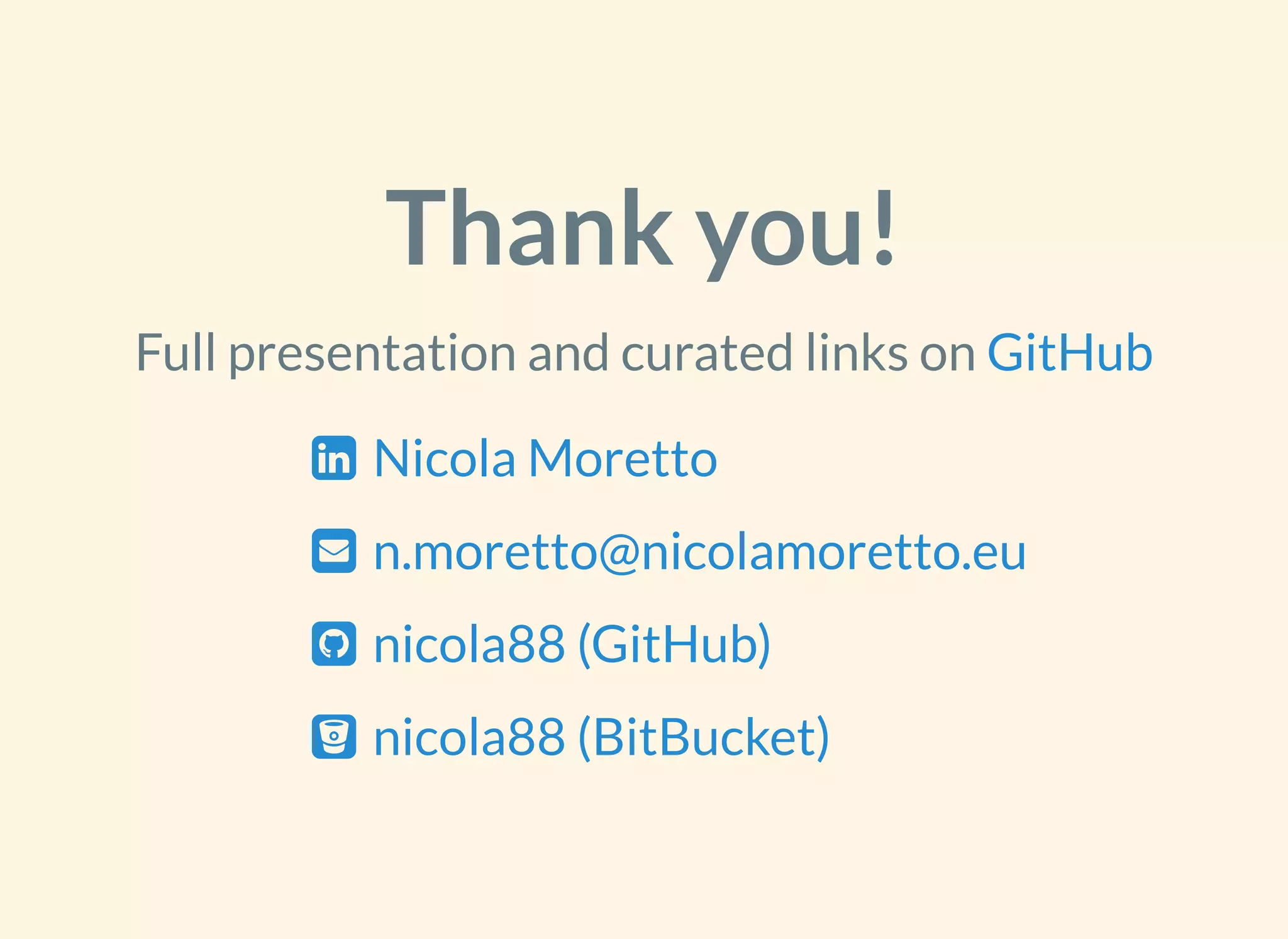 Thank you!
Full presentation and curated links on GitHub
 Nicola Moretto
 n.moretto@nicolamoretto.eu
 nicola88 (GitHub)
 nicola88 (BitBucket)
 