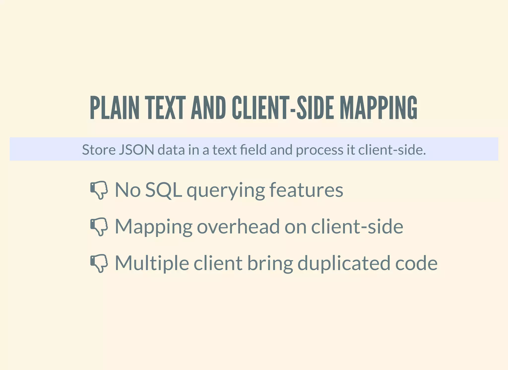 PLAIN TEXT AND CLIENT-SIDE MAPPING
Store JSON data in a text eld and process it client-side.
 No SQL querying features
 Mapping overhead on client-side
 Multiple client bring duplicated code
 