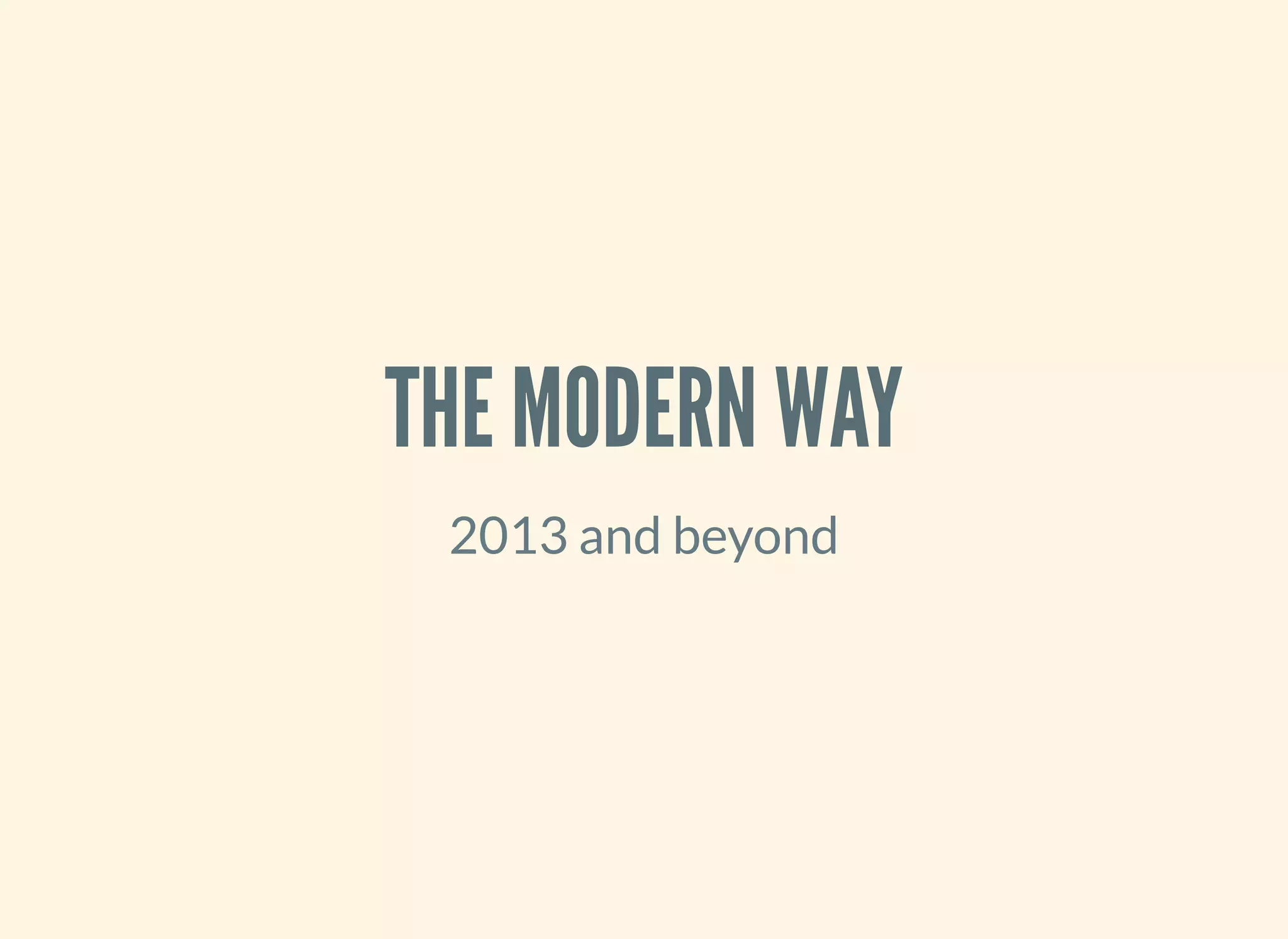 THE MODERN WAY
2013 and beyond
 
