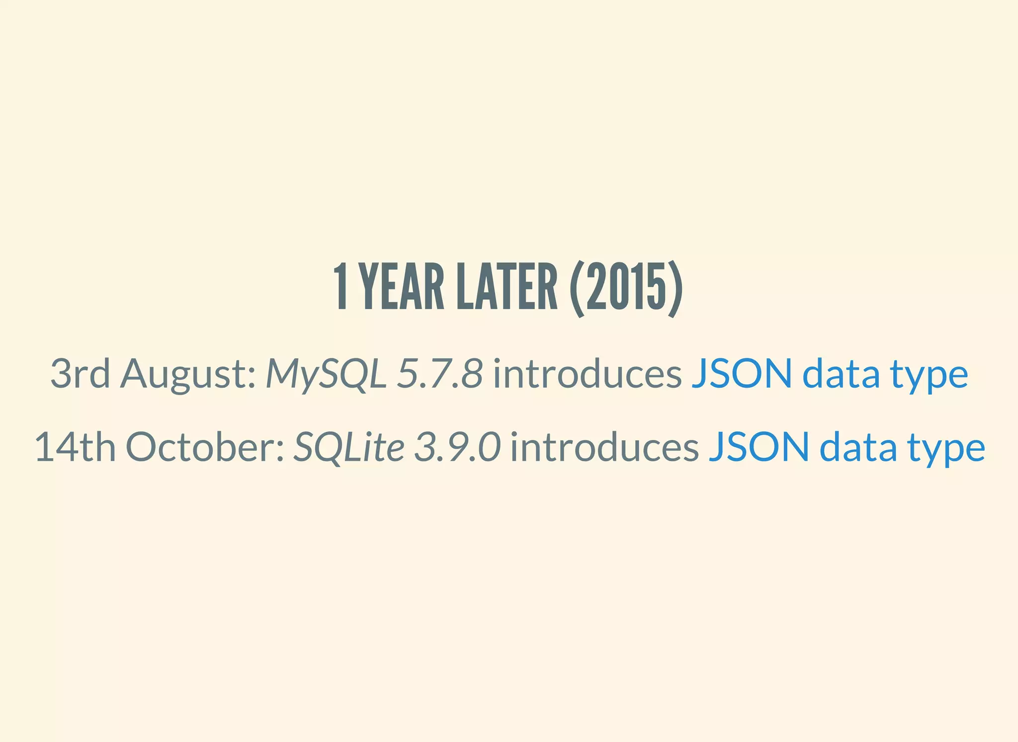1 YEAR LATER (2015)
3rd August: MySQL 5.7.8 introduces
14th October: SQLite 3.9.0 introduces
JSON data type
JSON data type
 