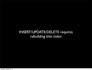 INSERT/UPDATE/DELETE requires
rebuilding that index

Tuesday, October 22, 13

 