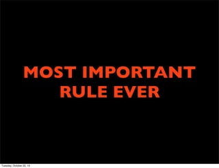 MOST IMPORTANT
RULE EVER

Tuesday, October 22, 13

 
