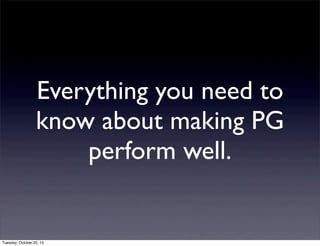 Everything you need to
know about making PG
perform well.

Tuesday, October 22, 13

 