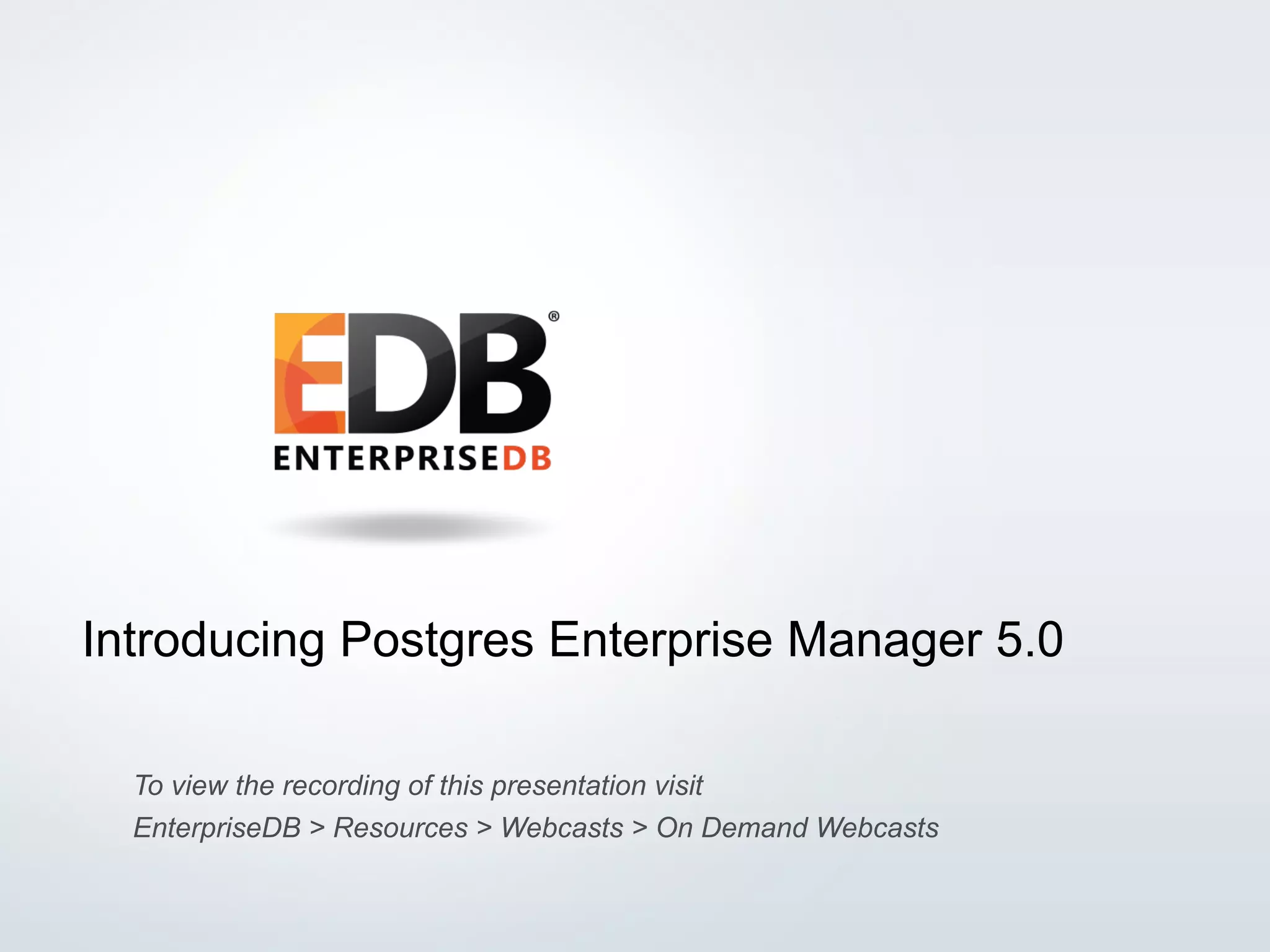 © 2015 EnterpriseDB Corporation. All rights reserved. 1 Introducing Postgres Enterprise Manager 5.0 To view the recording of this presentation visit EnterpriseDB > Resources > Webcasts > On Demand Webcasts 