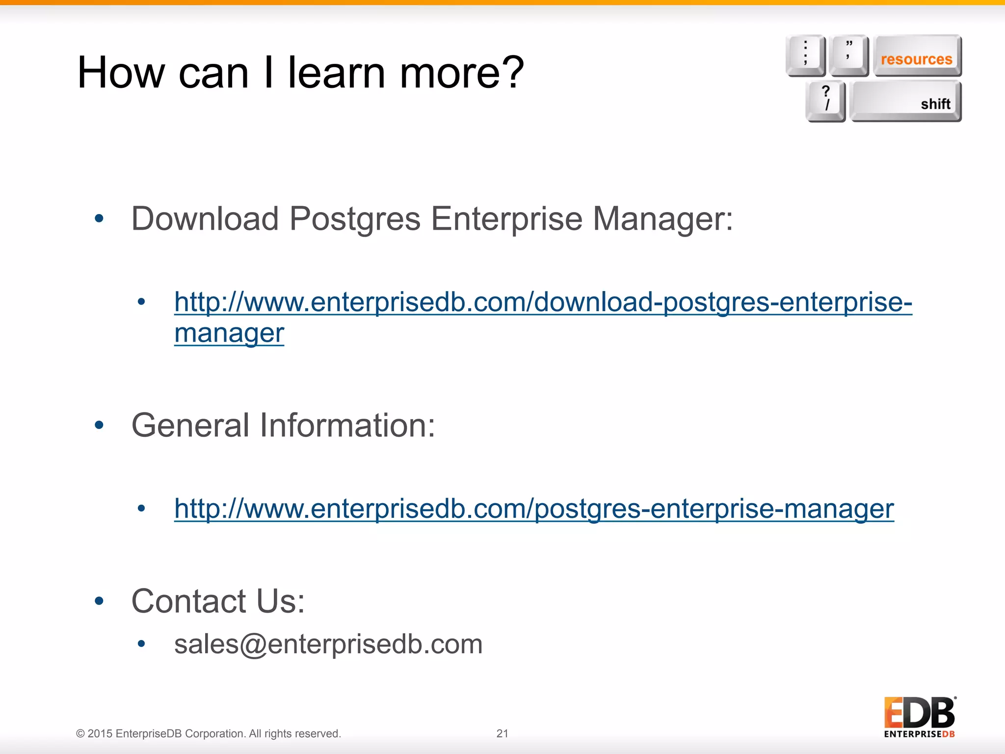 © 2015 EnterpriseDB Corporation. All rights reserved. 21 How can I learn more? •  Download Postgres Enterprise Manager: •  http://www.enterprisedb.com/download-postgres-enterprise- manager •  General Information: •  http://www.enterprisedb.com/postgres-enterprise-manager •  Contact Us: •  sales@enterprisedb.com 