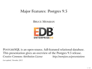 Major Features: Postgres 9.5
BRUCE MOMJIAN
POSTGRESQL is an open-source, full-featured relational database.
This presentation gives an overview of the Postgres 9.5 release.
Creative Commons Attribution License http://momjian.us/presentations
Last updated: November, 2015
1 / 40
 