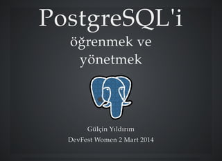 PostgreSQL'iPostgreSQL'i
öğrenmek veöğrenmek ve
yönetmekyönetmek
Gülçin YıldırımGülçin Yıldırım
DevFest Women 2 Mart 2014DevFest Women 2 Mart 2014
 