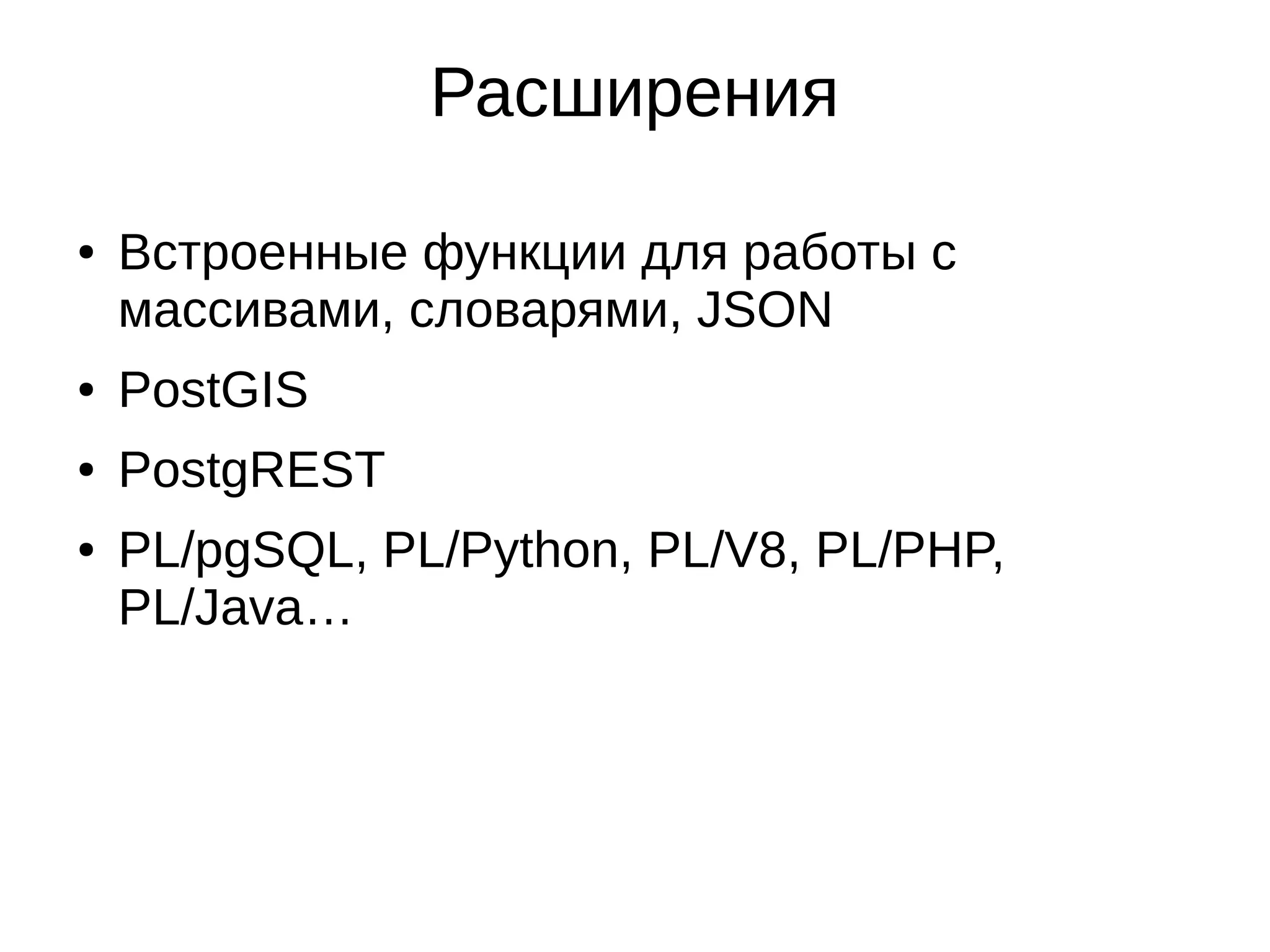 Расширения ● Встроенные функции для работы с массивами, словарями, JSON ● PostGIS ● PostgREST ● PL/pgSQL, PL/Python, PL/V8, PL/PHP, PL/Java… 