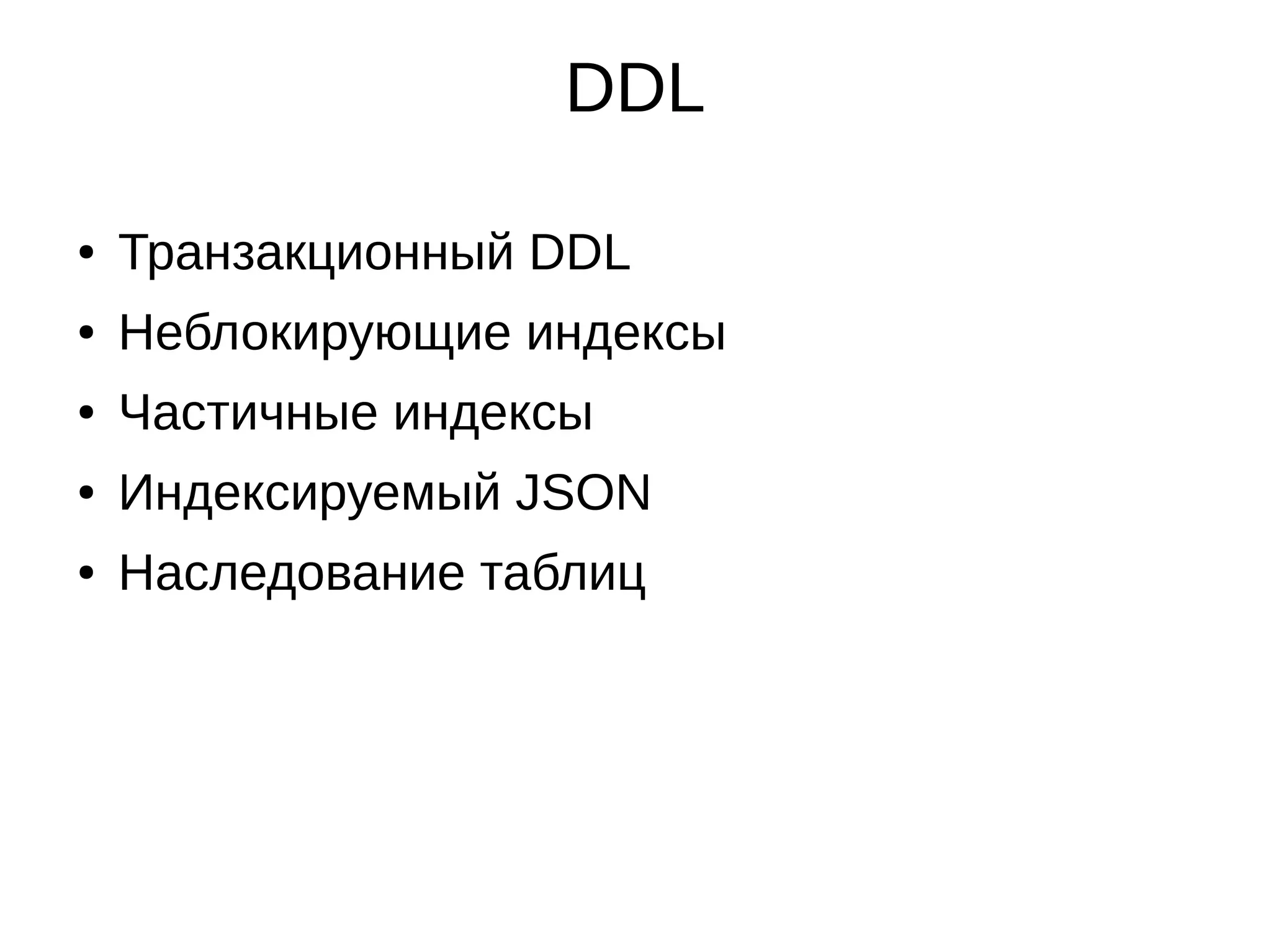 DDL ● Транзакционный DDL ● Неблокирующие индексы ● Частичные индексы ● Индексируемый JSON ● Наследование таблиц 