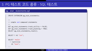 3. PG 테스트 코드 종류 - SQL 테스트
pg_stat_statements.sql
CREATE EXTENSION pg_stat_statements;
--
-- simple and compound statements...