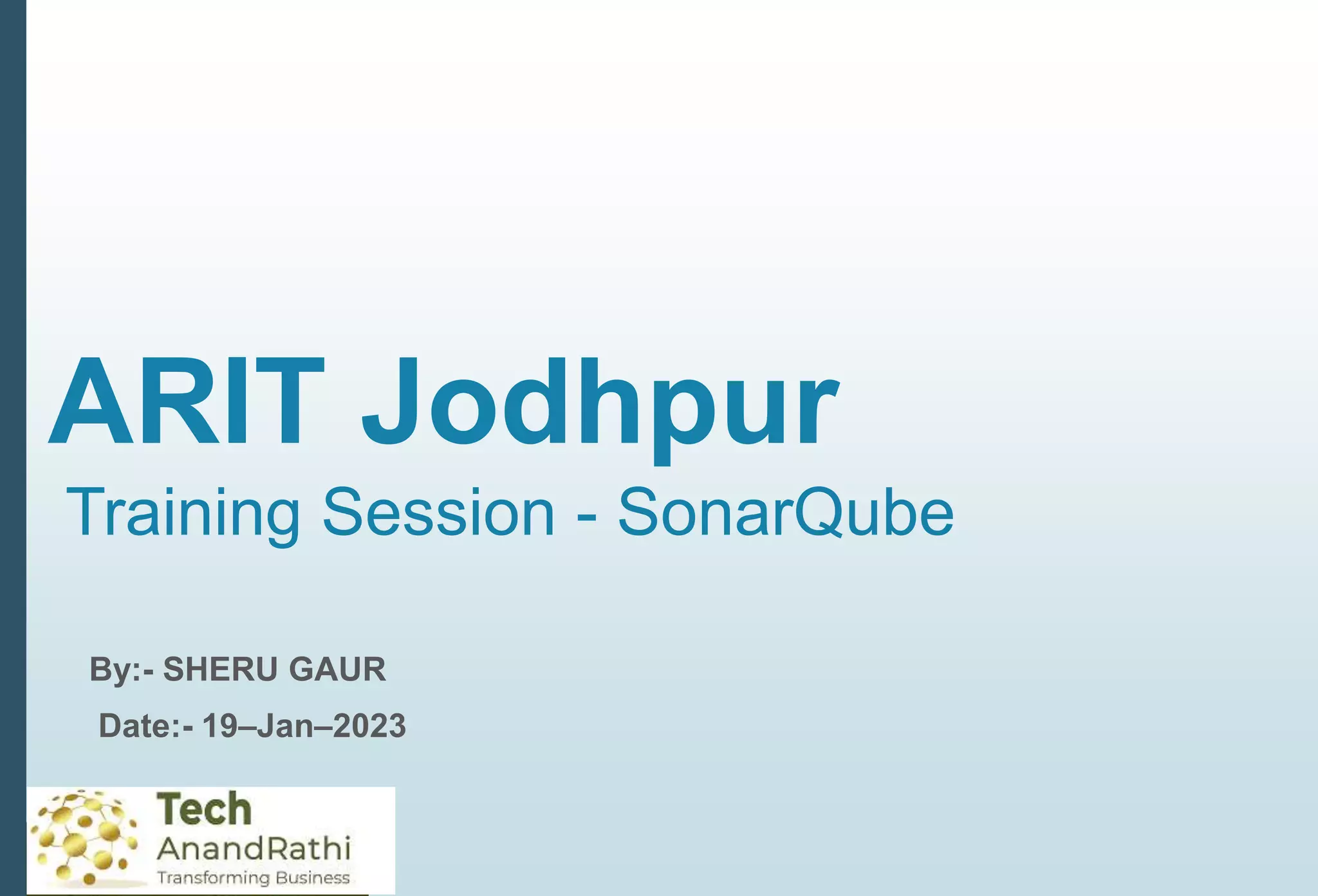 ARIT Jodhpur
Training Session - SonarQube
By:- SHERU GAUR
Date:- 19–Jan–2023
 