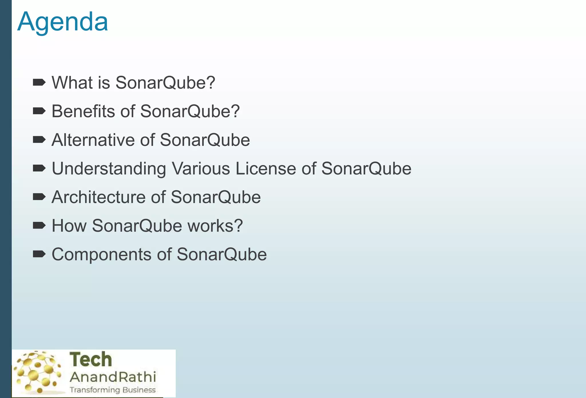 Agenda
 What is SonarQube?
 Benefits of SonarQube?
 Alternative of SonarQube
 Understanding Various License of SonarQube
 Architecture of SonarQube
 How SonarQube works?
 Components of SonarQube
 