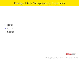 Foreign Data Wrappers to Interfaces 
I JDBC 
I LDAP 
I ODBC 
Making Postgres Central in Your Data Center 32 / 38 
 