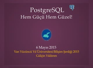 PostgreSQLPostgreSQL
Hem Güçü Hem Güzel!Hem Güçü Hem Güzel!
6 Mayıs 2015
Van Yüzüncü Yıl Üniversitesi Bilişim Şenliği 2015
Gülçin Yıldırım
 