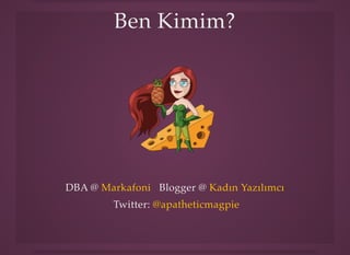 Ben Kimim?Ben Kimim?
DBA @DBA @ Blogger @Blogger @MarkafoniMarkafoni Kadın YazılımcıKadın Yazılımcı
Twitter:Twitter: @apatheticmagpie@apatheticmagpie
 