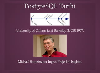 PostgreSQL TarihiPostgreSQL Tarihi
University of California at Berkeley (UCB) 1977.
Michael Stonebraker Ingres Projesi'ni başlattı.
 