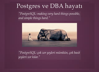 Postgres ve DBA hayatıPostgres ve DBA hayatı
"PostgreSQL: making very hard things possible,
and simple things hard."
"PostgreSQL: çok zor şeyleri mümkün, çok basit
şeyleri zor kılar."
 