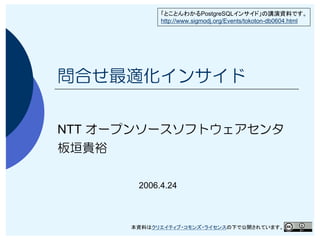 PostgreSQL
            http://www.sigmodj.org/Events/tokoton-db0604.html




問合せ最適化インサイド


NTT オープンソースソフトウェアセンタ
板垣貴裕

       2006.4.24



                                                          1
 